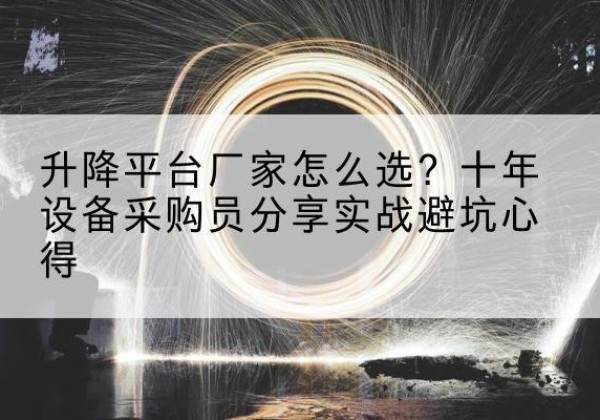 呼和浩特升降平台厂家-怎么选？十年设备采购员分享实战避坑心得