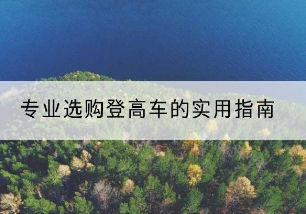 呼和浩特电动登高车厂家推荐-专业选购登高车的实用指南